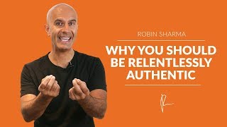 Why You Should Be Relentlessly Authentic | Robin Sharma