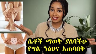 ❗️10 ሴቶች ማወቅ ያለባቸው የንፅህና አጠባበቅ ዘዴዎች! 10 Feminine Hygiene Tips! Ethiopian Beauty