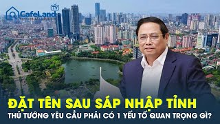 NÓNG: Thủ tướng lưu ý 1 yếu tố quan trọng về cách đặt tên tỉnh mới sau khi sáp nhập | CafeLand