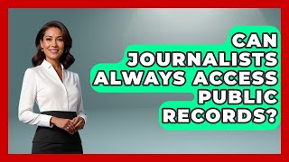 Can Journalists Always Access Public Records? - Journalism Explained