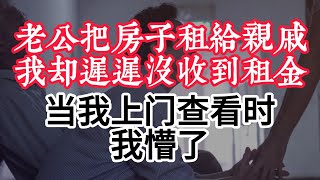 老公把房子租给亲戚我却迟迟没收到租金，当我上门查看时我懵了#感悟人生 #為人處世 #情感故事