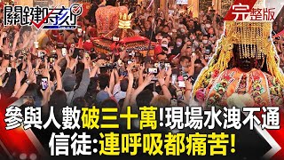 【決戰關鍵全集】20240406 大甲媽祖遶境參與人數破三十萬！ 現場水洩不通尖叫聲不斷 信徒：連呼吸都痛苦！｜張炤和