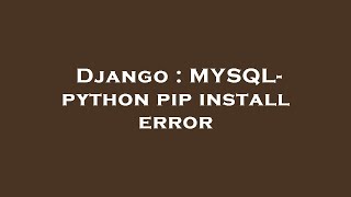 Django : MYSQL- python pip install error