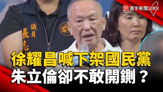 徐耀昌喊「下架國民黨」 朱立倫卻不敢開鍘？｜#寰宇新聞 @globalnewstw