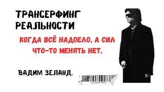 ВАДИМ ЗЕЛАНД - КОГДА ВСЁ НАДОЕЛО, А СИЛ ЧТО-ТО МЕНЯТЬ НЕТ. ТРАНСЕРФИНГ РЕАЛЬНОСТИ
