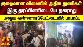 குறைவான விலையில் அதிக துணிகள்.. இரு தரப்பினரிடையே தகராறு - பழைய வண்ணாரப்பேட்டையில் பரபரப்பு