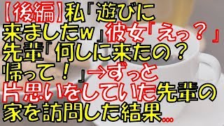 【後編：キチ視点】私「遊びに来ましたw」彼女「えっ？」先輩「何しに来たの？帰って！」→ずっと片思いをしていた先輩の家を訪問した結果   【長編】