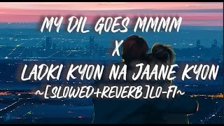 My Dil Goes Mmm/Ladki Kyon Na Jaane Kyon-[Slowed+Reverb](Lo-Fi) | Karan Nawani I Lo-Fi Music World |