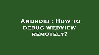 Android : How to debug webview remotely?