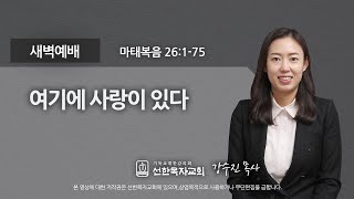 [선한목자교회] 새벽기도 2021년 01월 20일 | 여기에 사랑이 있다 - 강수진 목사 [마태복음 26:1-75]