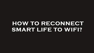 How to reconnect smart life to wifi?