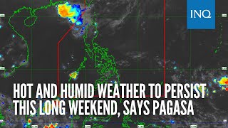 Hot and humid weather to persist this long weekend, says Pagasa