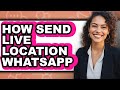 How Send Live Location Whatsapp - Easy Guide