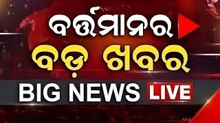 LIVE | Big News | ବର୍ତ୍ତମାନର ବଡ଼ ଖବର | Big Breaking News | Odisha Top News | Odia News