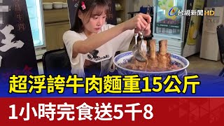 超浮誇牛肉麵重15公斤 1小時完食送5千8