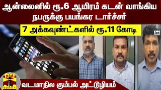 ஆன்லைனில் ரூ.6 ஆயிரம் கடன் வாங்கிய; நபருக்கு பயங்கர டார்ச்சர் - 7 அக்கவுண்ட்களில் ரூ.11 கோடி