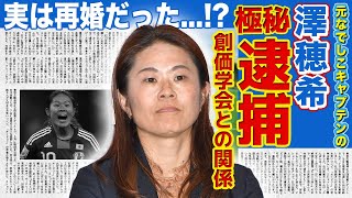 【女子サッカー】澤穂希が逮捕されていた現在に一同驚愕！！創価学会との衝撃の関係に驚きを隠せない...「なでしこジャパン」のキャプテンとして活躍したサッカー選手の再婚の真相とは！？