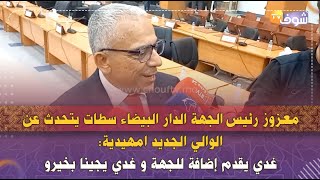 معزوز رئيس الجهة الدار البيضاء سطات يتحدث عن الوالي الجديد امهيدية