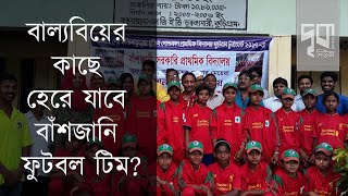 বাল্যবিয়ের কাছে হেরে যাবে বাঁশজানি ফুটবল টিম ।। দৃকনিউজ