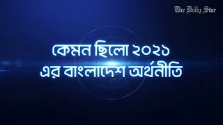 কেমন ছিলো ২০২১ এর বাংলাদেশ অর্থনীতি