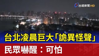 台北凌晨巨大「詭異怪聲」 民眾嚇醒：可怕