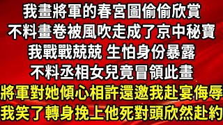 我畫將軍的春宮圖偷偷欣賞，不料畫卷被風吹走成了京中秘寶，我戰戰兢兢，生怕身份暴露，不料丞相女兒竟冒領此畫，將軍對她傾心相許還邀我赴宴，我笑了轉身挽上他死對頭赴約 #為人處世#生活經驗#情感故事#養老