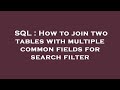 SQL : How to join two tables with multiple common fields for search filter