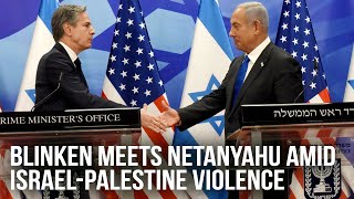 U.S. Secretary Antony Blinken meets Israeli Prime Minister Netanyahu amid Israel-Palestine tensions