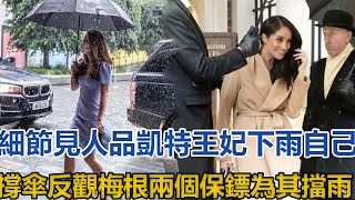 細節見人品，凱特王妃下雨自己撐傘，反觀梅根兩個保鏢為其擋雨｜王室时讯｜