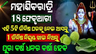 ମହାଶିବରାତ୍ରୀ ଦିନ ଘରକୁ ନେଇ ଆସନ୍ତୁ ଏହି 5ଟି ଜିନିଷ ଓ ଖାଇ ନିଅନ୍ତୁ ଏହି 1 ଜିନିଷ, ପୂରା ବର୍ଷ ହେବ ଧନର ବର୍ଷା ?