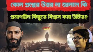 কোন প্রশ্নের উত্তর জানা না থাকলে কি প্রমাণহীন কিছুতে বিশ্বাস করা উচিত?