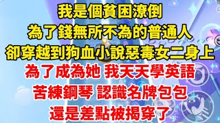 我是個貧困潦倒，為了錢無所不為的普通人，卻穿越到狗血小說惡毒女二身上，為了成為她，我天天學英語，苦練鋼琴，認識名牌包包，還是差點被揭穿了#小說 #小说 #小說推薦 #小說推文 #爽文  #重生 #打臉