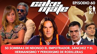 CAKE MATE - 50 SOMBRAS DE NDONGO EL EMPOTRADOR, SÁNCHEZ Y EL HERMANISIMO Y PERIODISMO DE RODILLERAS