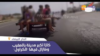 مشهد صادم..كازا أكبر مدينة بالمغرب ومازال فيها ''الكراول'' والناس كيغامرو بحياتهم