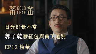 【茶金】日光好景不常 郭子乾發紅包與員工道別｜EP12 精華 公視 Gold Leaf