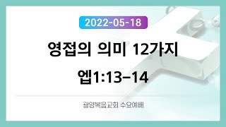 2022. 05. 18.수요예배 - 영접의 의미 12가지 (엡1:13-14) 김태우목사