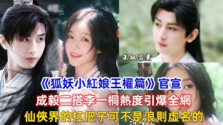 《狐妖小紅娘王權篇》官宣，成毅二搭李一桐熱度引爆全網，仙俠界的扛把子可不是浪則虛名的！