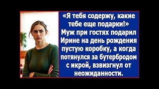 Я тебя содержу, какие еще подарки? Муж при гостях подарил Ирине на день рождения пустую коробку.