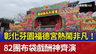 熱鬧非凡！ 彰化芬園福德宮 82團布袋戲酬神齊演