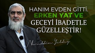 HANIM EVDEN GİTTİ. ERKEN YAT VE GECEYİ İBADETLE GÜZELLEŞTİR! | Nureddin Yıldız