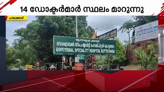 അട്ടപ്പാടിയിലെ സർക്കാർ ആശുപത്രികളിൽ 14 ഡോക്ടർമാർക്ക് കൂട്ട സ്ഥലമാറ്റം | Palakkad