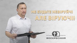 Не будьте невіруючі, але віруючі - Сергій Борісов | Церква ЄХБ Воскресіння, м. Біла Церква