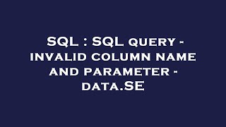 SQL : SQL query - invalid column name and parameter - data.SE