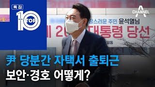 尹 당분간 자택서 출퇴근…보안·경호 어떻게? | 뉴스TOP 10