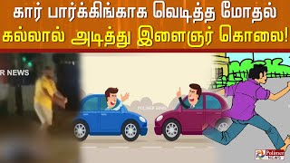 கார் பார்க்கிங்க்காக வெடித்த மோதல் கல்லால் அடித்து இளைஞர் கொலை! | Crime News