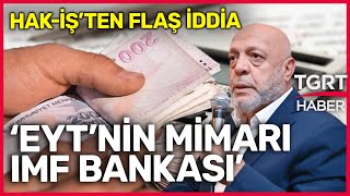 HAK-İŞ Başkanı Arslan'dan Dikkat Çeken EYT Açıklaması: Bu Düzenleme IMF’nin Talebiydi - TGRT Haber