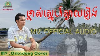 ម្ចាស់ស្នេហ៍ស្វាយរៀង ច្រៀងឡើងវិញដោយ សៅ សុីនឿន khmer  mv orkadong cover hd