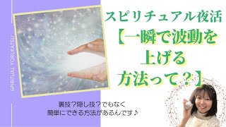 スピリチュアル夜活【一瞬で波動を高める方法って？】