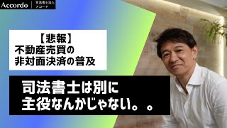 【非対面決済】新しい時代の不動産決済。司法書士は別に主役なんかじゃない｜Vol.302