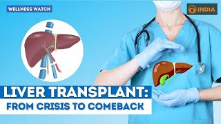 Liver transplant: From crisis to comeback | Wellness Watch